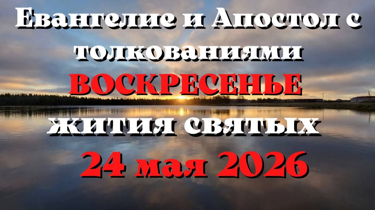 Евангелие дня 24 МАЯ 2026 с толкованием.  Апостол дня.  Жития Святых.