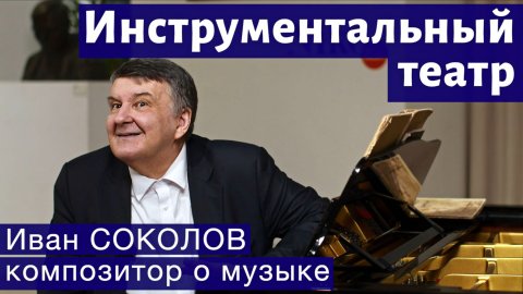Лекция 279. Инструментальный театр. | Композитор Иван Соколов о музыке.