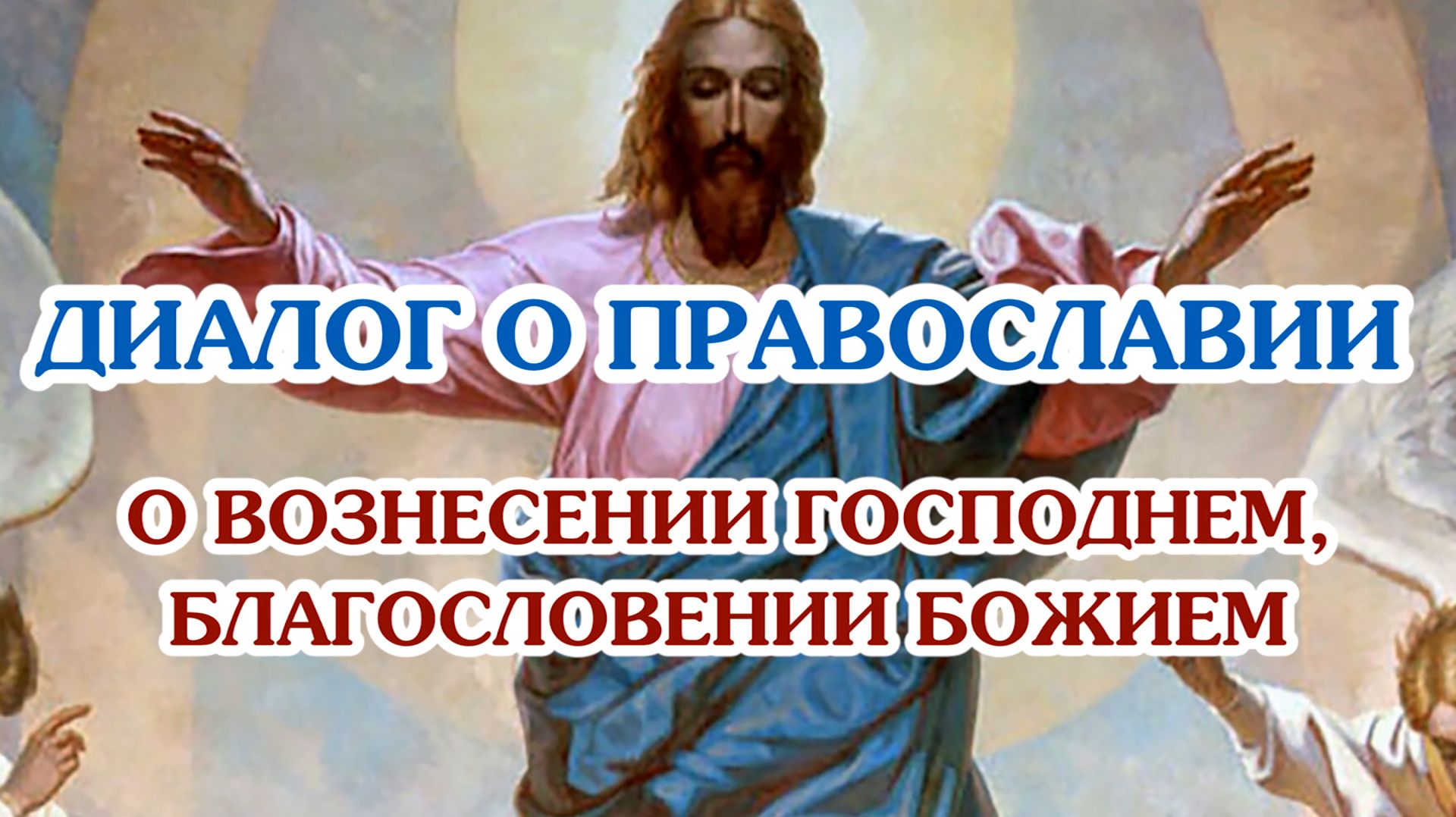 «Диалог о православии» от 20.05.2026 (о Вознесении Господнем и Божием благословении)