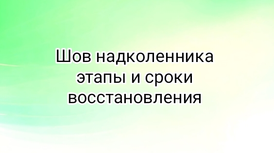 шов надколенника. этапы и сроки восстановления