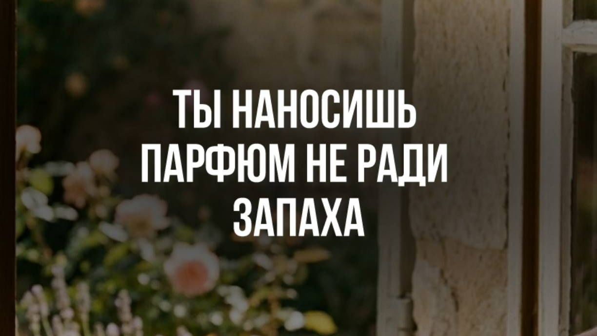 Ты наносишь парфюм не ради запаха