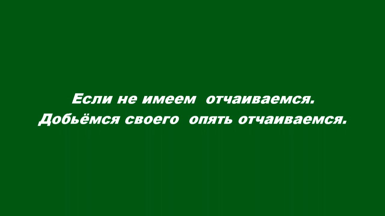 Если не имеем – отчаиваемся. Добьёмся своего – опять отчаиваемся