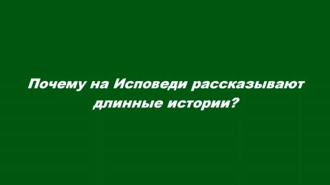 Почему на Исповеди рассказывают длинные истории