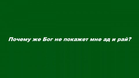 Почему же Бог не покажет мне ад и рай?