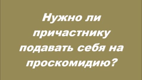 Нужно ли причастнику подавать себя на проскомидию