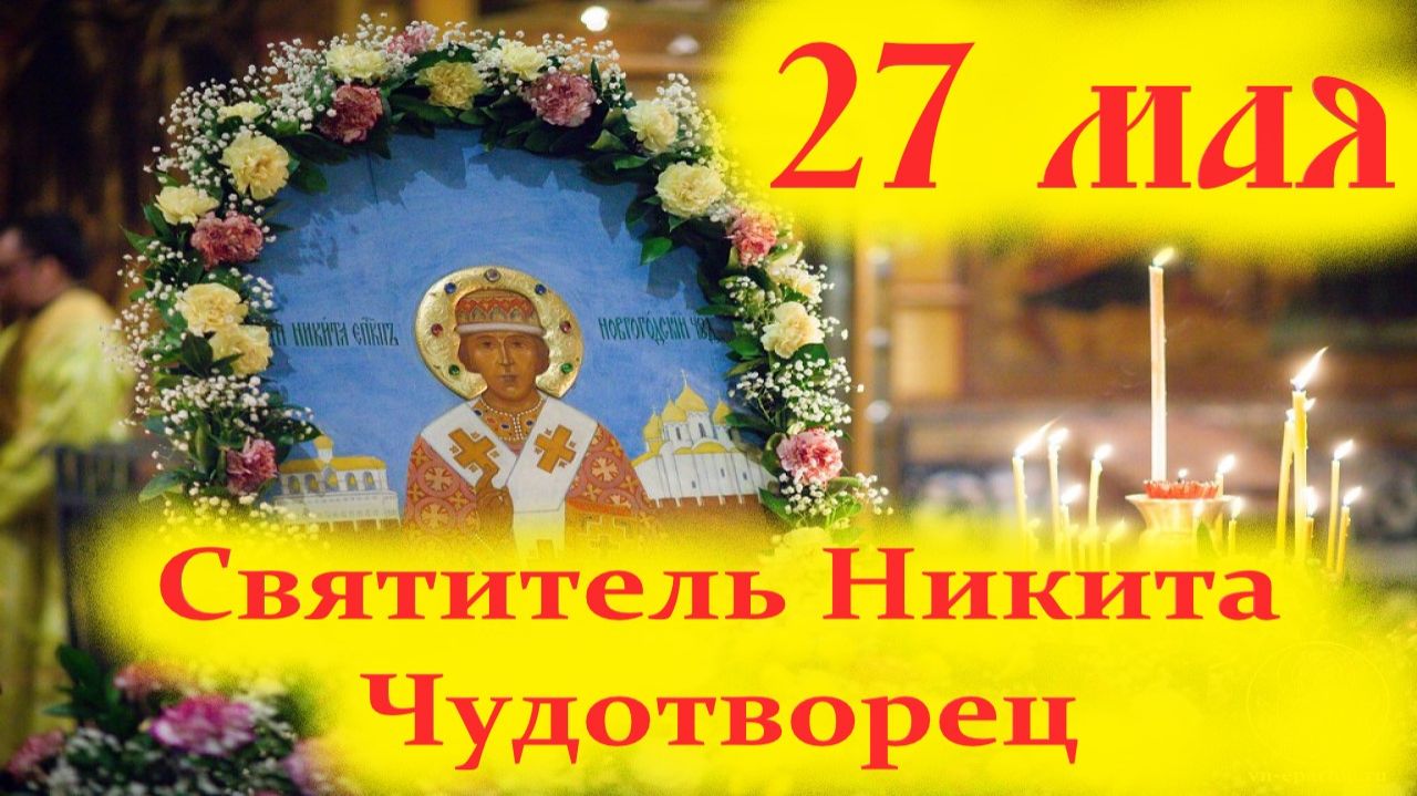 27 Мая -Память Свят. ЧУДОТВОРЦА  НИКИТЫ НОВГОРОДСКОГО