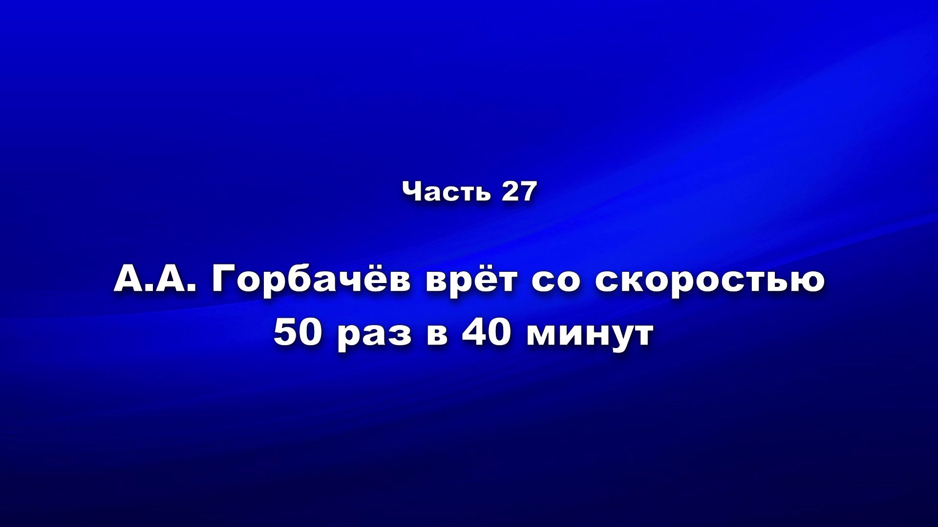 Методика и технология «Школы покаяния». Часть 27. АА Горбачёв врёт со скоростью 50 раз в 40 минут