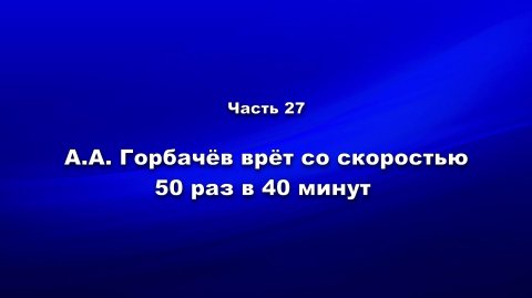 Методика и технология «Школы покаяния». Часть 27. АА Горбачёв врёт со скоростью 50 раз в 40 минут