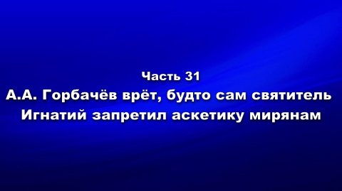 Методика и технология «Школы покаяния».Ч.31.Горбачёв врёт - свт Игнатий запретил аскетику мирянам