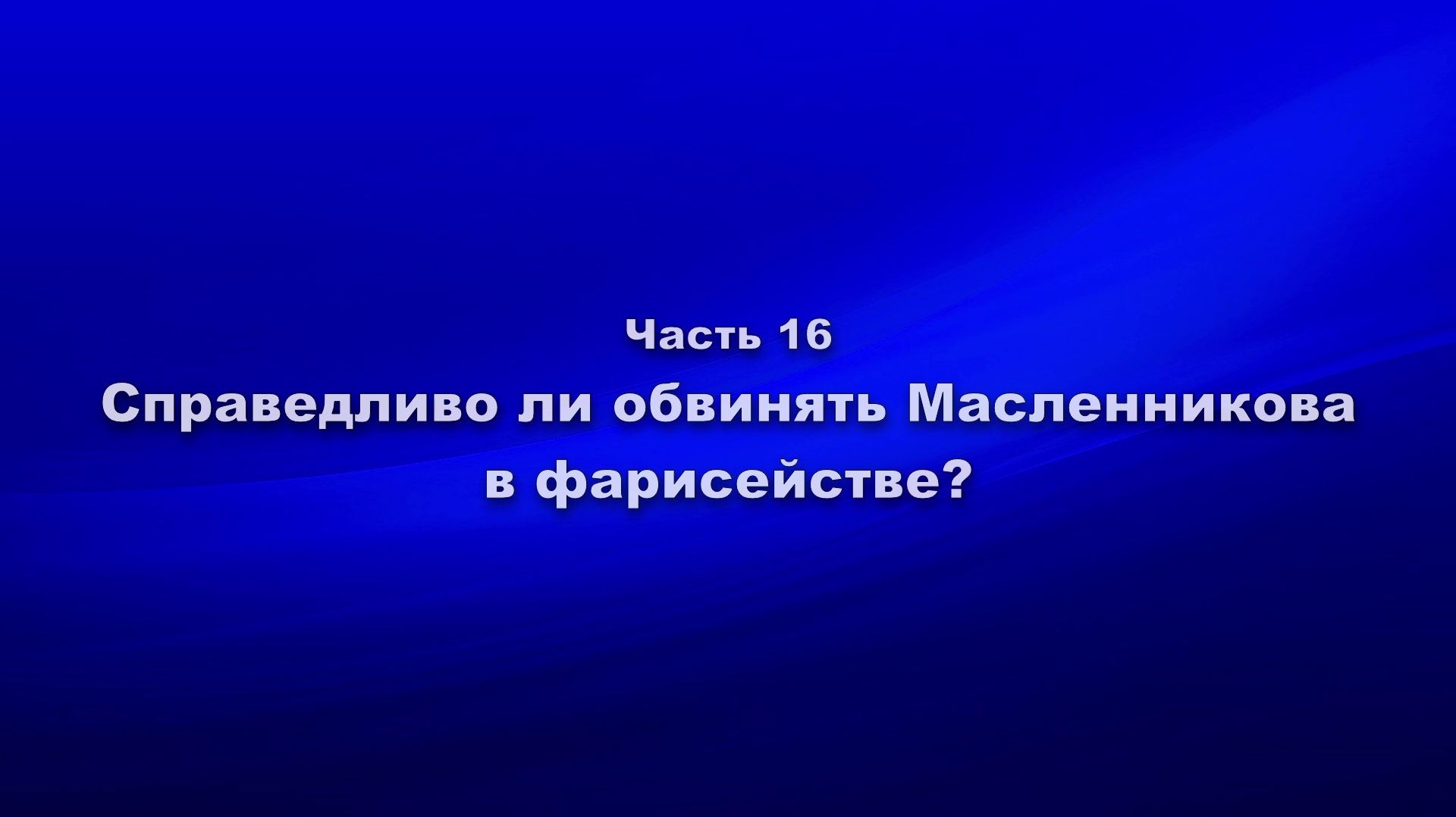 Методика и технология «Школы покаяния».Часть 16.Справедливо ли обвинять Масленникова в фарисействе?