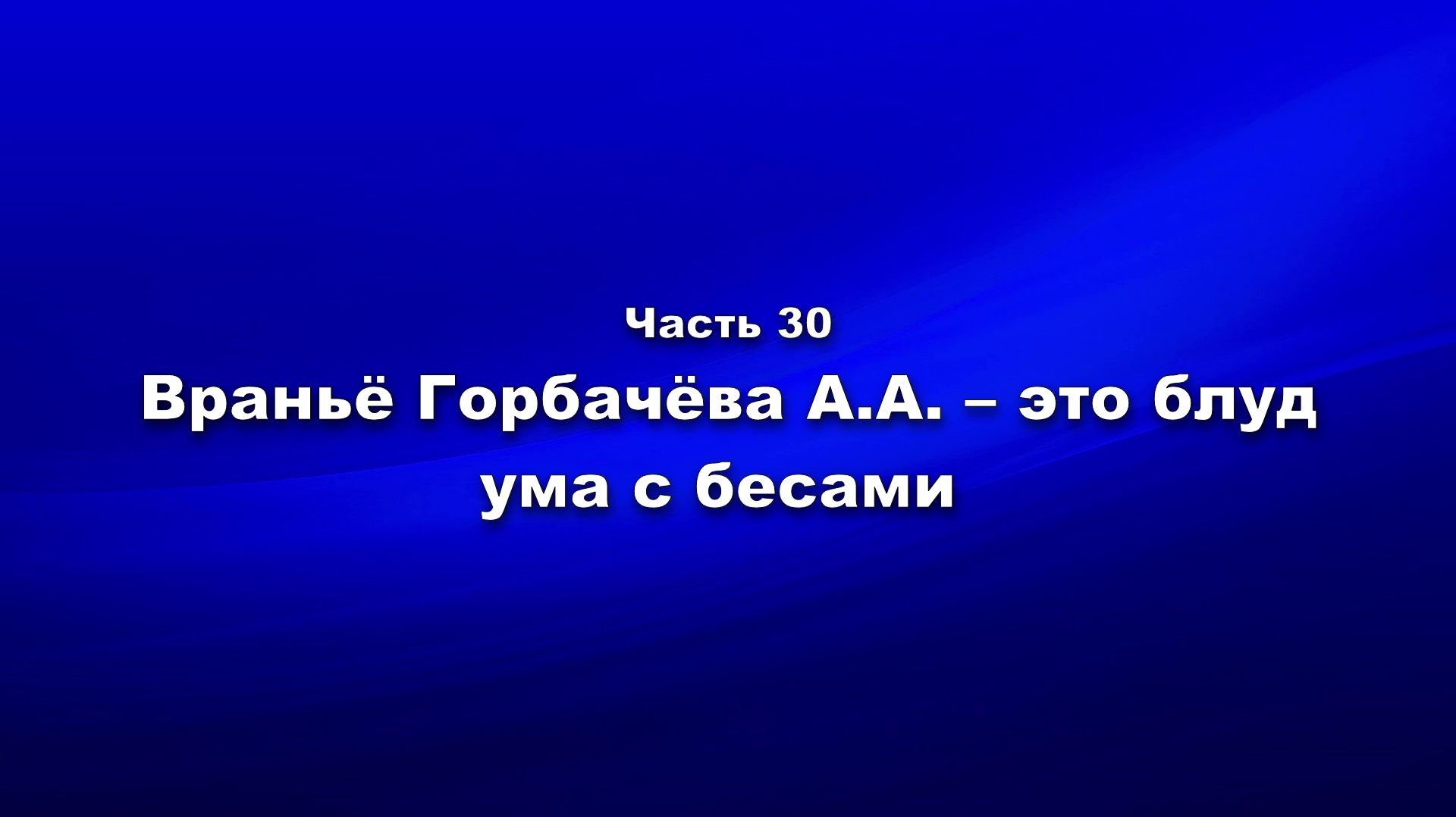Методика и технология «Школы покаяния». Часть 30. Враньё Горбачёва А.А. – это блуд ума с бесами