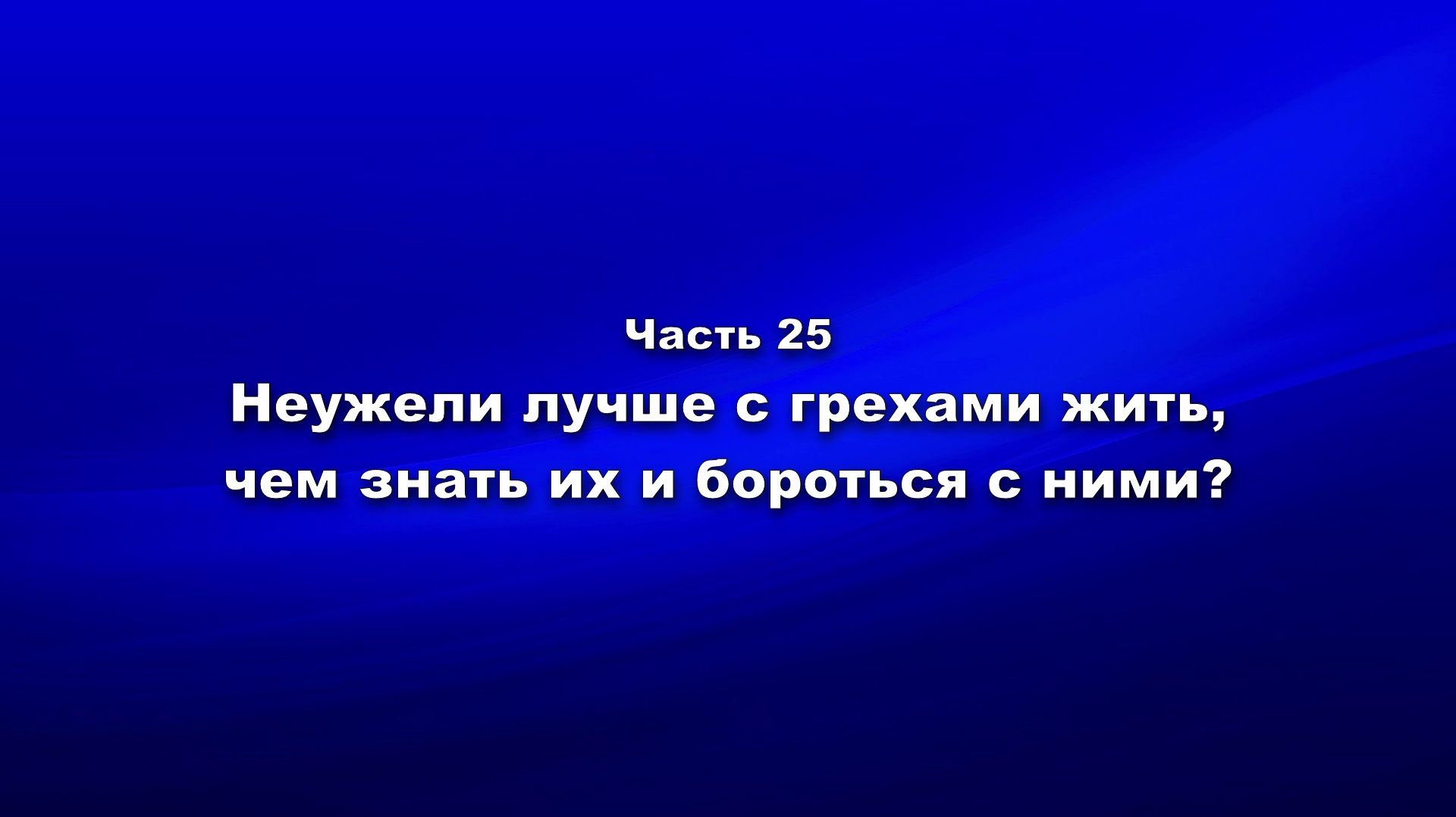 Методика и технология «Школы покаяния». Ч.25. Неужели лучше с грехами жить, чем знать их и бороться