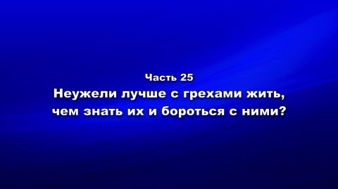 Методика и технология «Школы покаяния». Ч.25. Неужели лучше с грехами жить, чем знать их и бороться