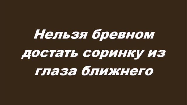 Нельзя бревном достать соринку из глаза ближнего