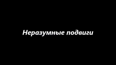 Неразумные подвиги