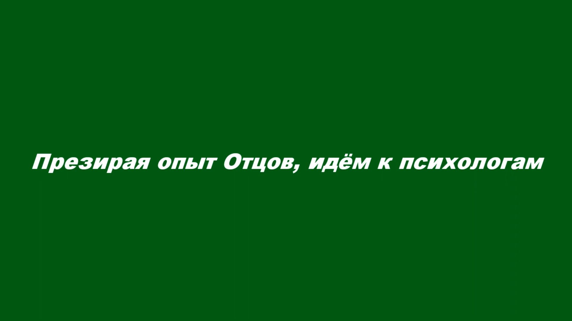 Презирая опыт Отцов, идём к психологам
