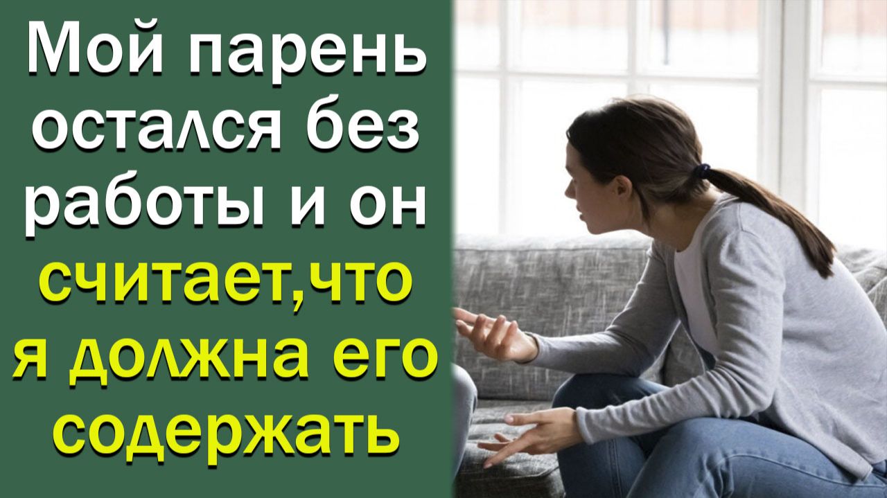 Мой парень остался без работы и он считает, что я должна его обеспечивать