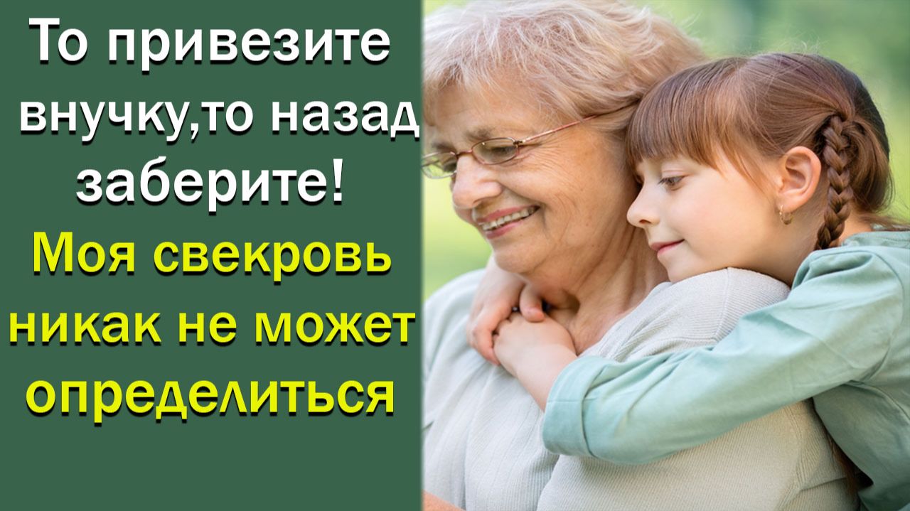 То привезите внучку, то назад заберите! Моя свекровь никак не может определиться. Истории из жизни