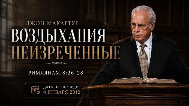 Воздыхания Неизреченные 【Римлянам 8:26–28】 Джон МакАртур