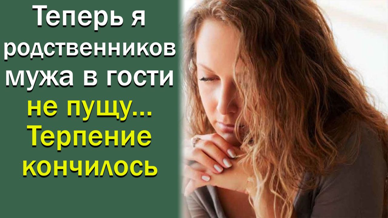 Теперь я родственников мужа в гости не пущу… Терпение кончилось…