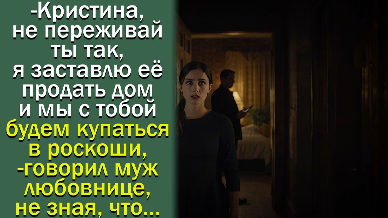 - Кристина, не переживай ты так, я заставлю ее продать дом и мы с тобой будем купаться в роскоши
