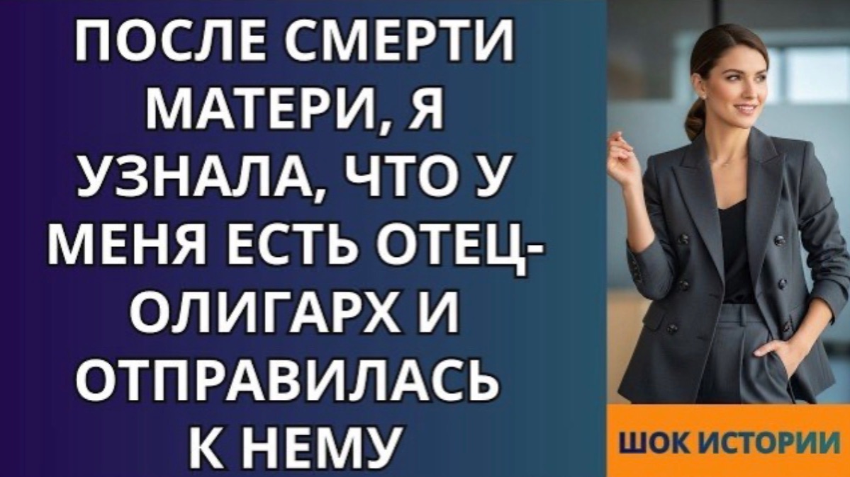 После смерти матери, я узнала, что у меня есть отец олигарх и отправилась к нему!