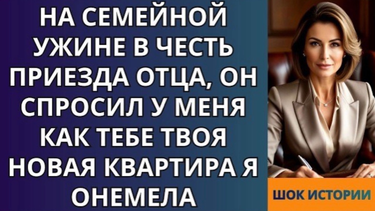 На семейной ужине в честь приезда отца, он спросил у меня Как тебе твоя новая квартира Я онемел!