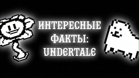 ИНТЕРЕСНЫЕ ФАКТЫ: UNDERTALE