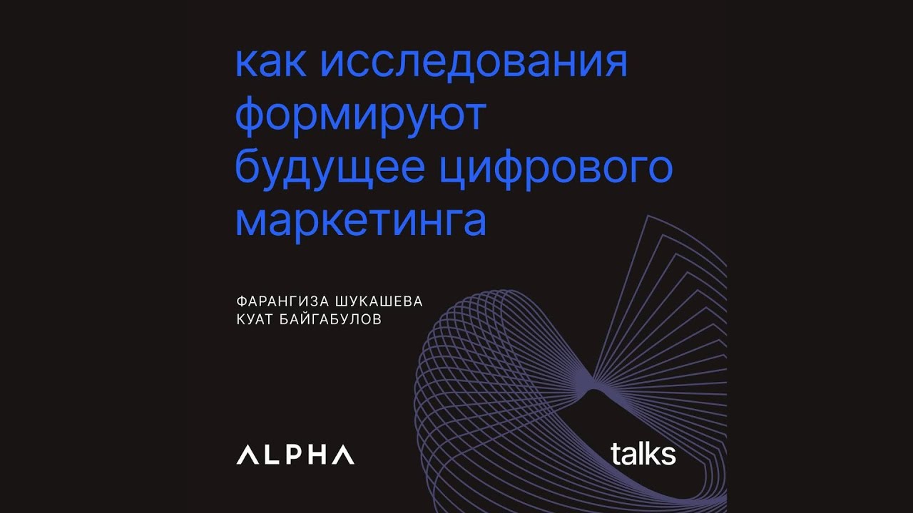 Как исследования формируют будущее маркетинга — Фарангиза Шукашева и Куат Байгабулов | ALPHA Talks