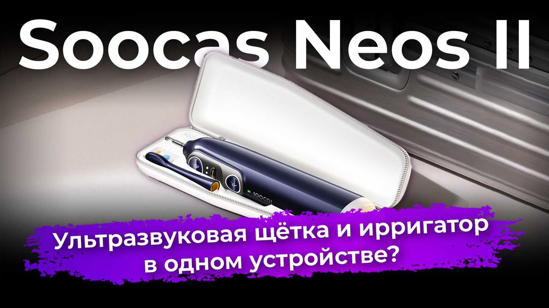 Обзор зубной щетки Soocas Neos II со встроенным ирригатором