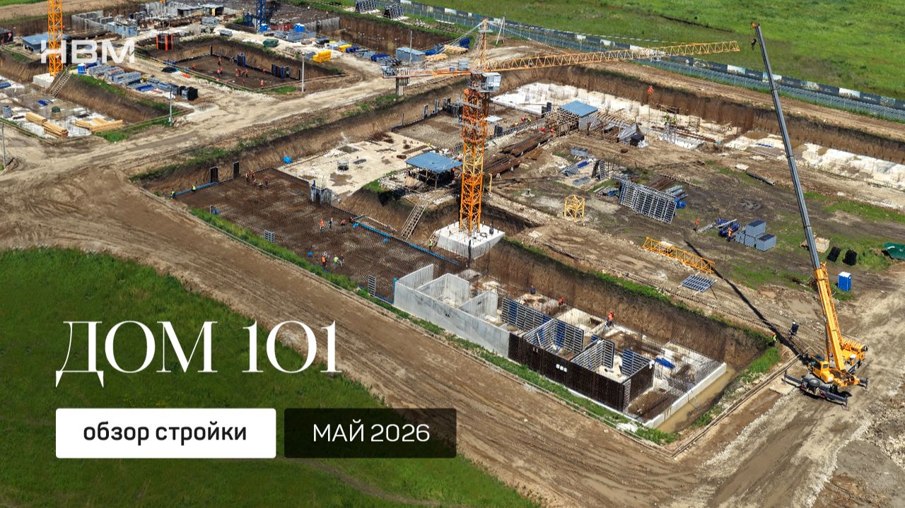 Видеоотчет стройки жилого комплекса «Дом 101» от группы компаний НВМ • май 2026