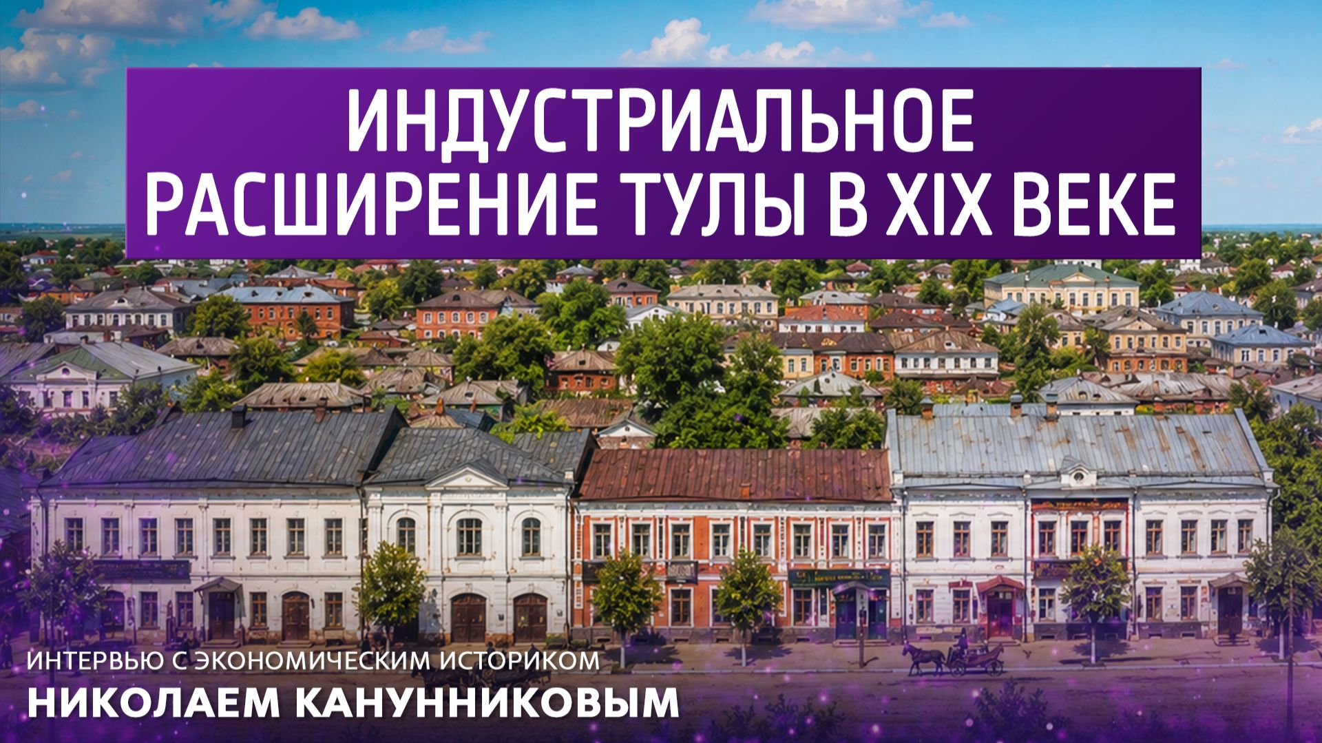 Индустриальное расширение Тулы в 19 веке. Интервью с экономическим историком Николаем Канунниковым