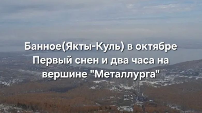🍂 Банное (Якты-Куль) в октябре_ первый снег,  два часа на вершине «Металлурга» ❄️