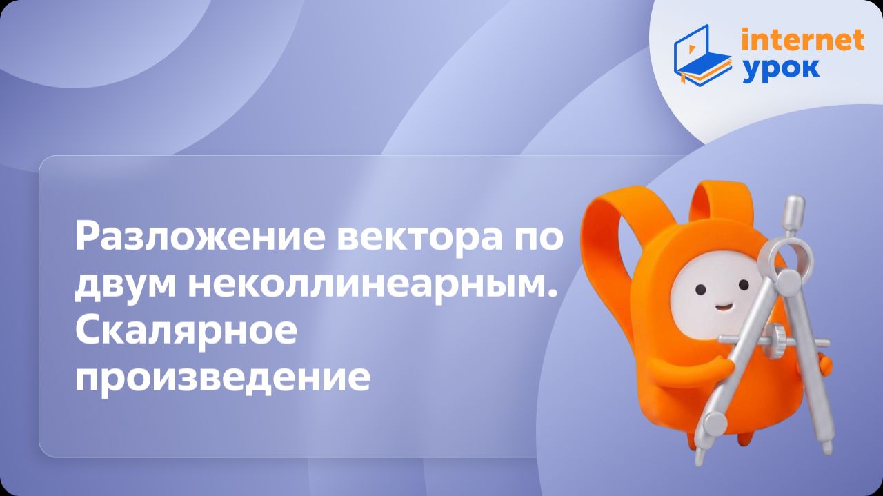 Геометрия 9 класс. Разложение вектора по двум неколлинеарным. Скалярное произведение