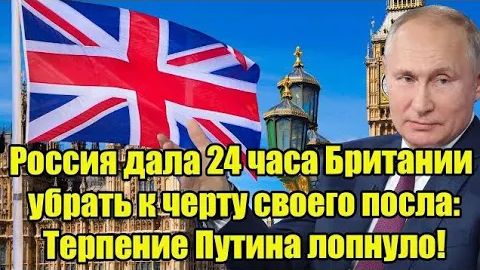 Россия дала 24 часа Британии убрать к черту своего посла Терпение Путина лопнуло!