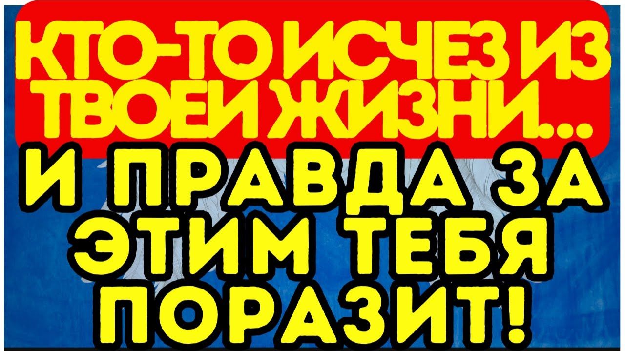 ⚠️ Кто-то исчез из твоей жизни… И правда за этим тебя ПОРАЗИТ!