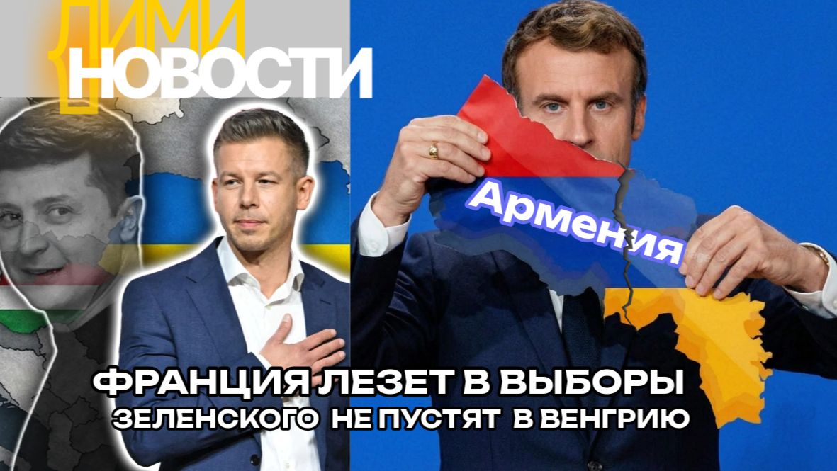 Франция вмешивается в выборы в Армении. Зеленского в Венгрии не ждут.