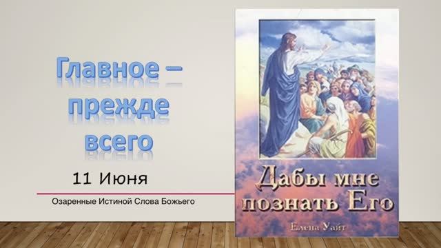 Дабы мне познать Его. Е  Уайт 11 июня Главное – прежде всего.