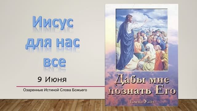 Дабы мне познать Его. Е  Уайт 9 июня Иисус для нас всё.