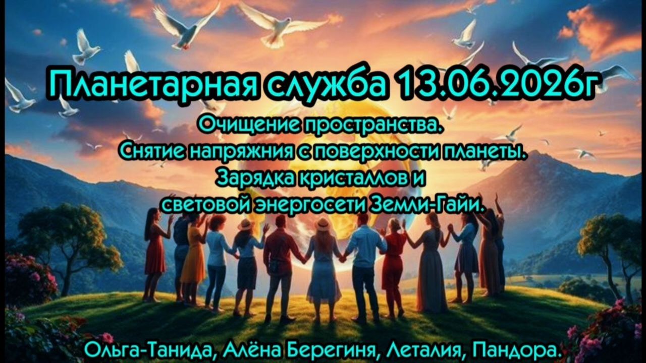 Планетарная служба 13.06.26Очищение пространства.Зарядка кристаллов и световой энергосети Земли-Гайи