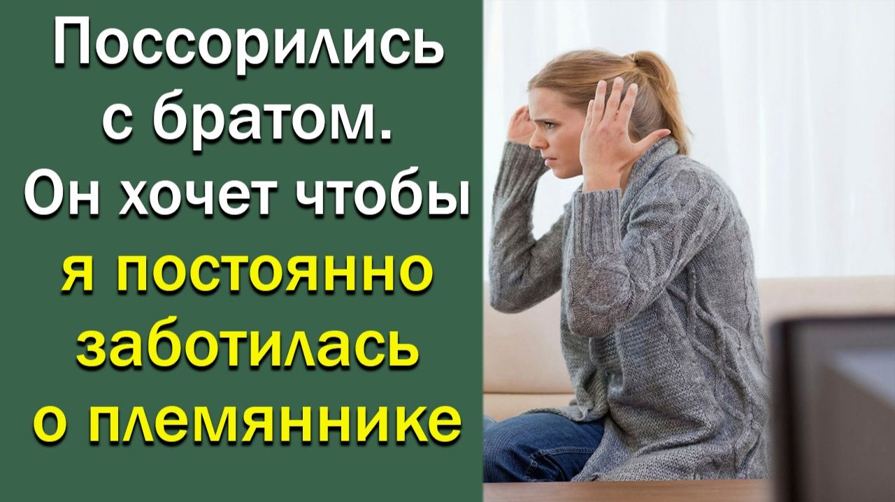 Поссорилась C братом. Он хочет, чтобы я постоянно заботилась о племяннике.