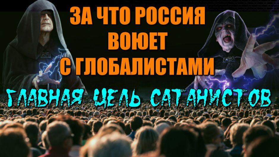 Главная ЦЕЛЬ глобалистов САТАНИСТОВ