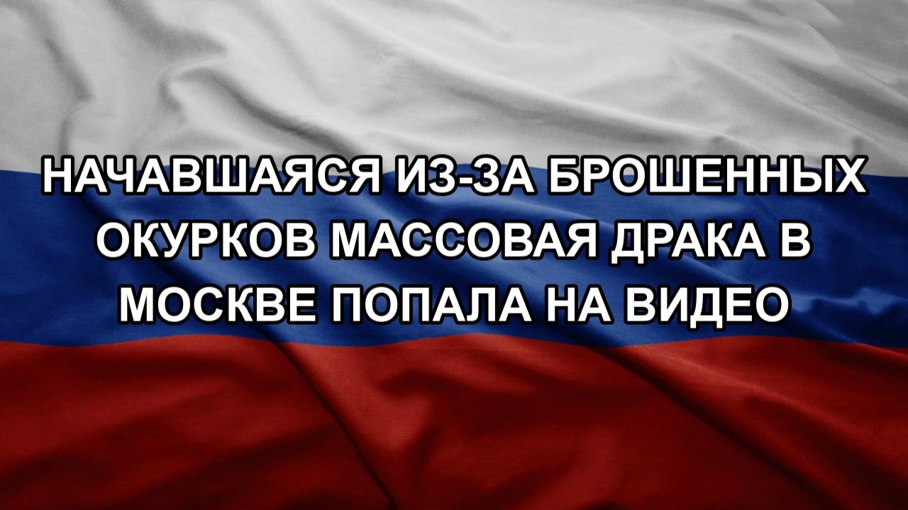 Начавшаяся из-за брошенных окурков массовая драка в Москве попала на видео. ЗОЛОТАРЕВ