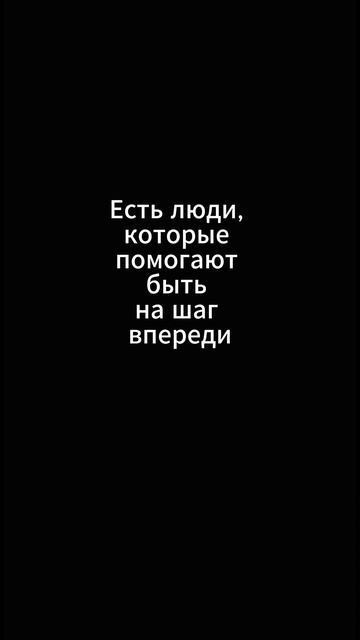 Есть люди, которые помогают быть на шаг впереди...