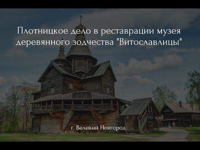 Плотницкое дело в реставрации музея народного зодчества Витославлицы близ Великого Новгорода