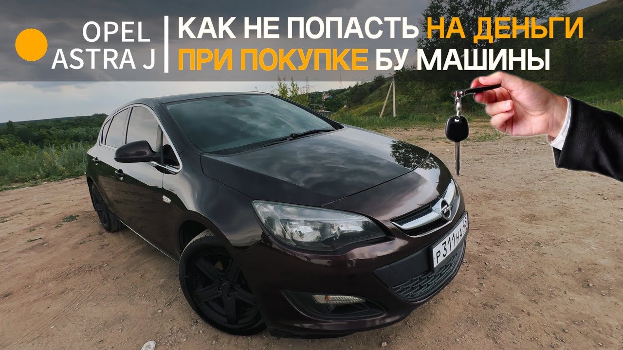 КАК НЕ КУПИТЬ РАЗВАЛЕННУЮ OPEL ASTRA J? НА ЧТО СМОТРЕТЬ ПРИ ПОКУПКЕ БУ МАШИНЫ?