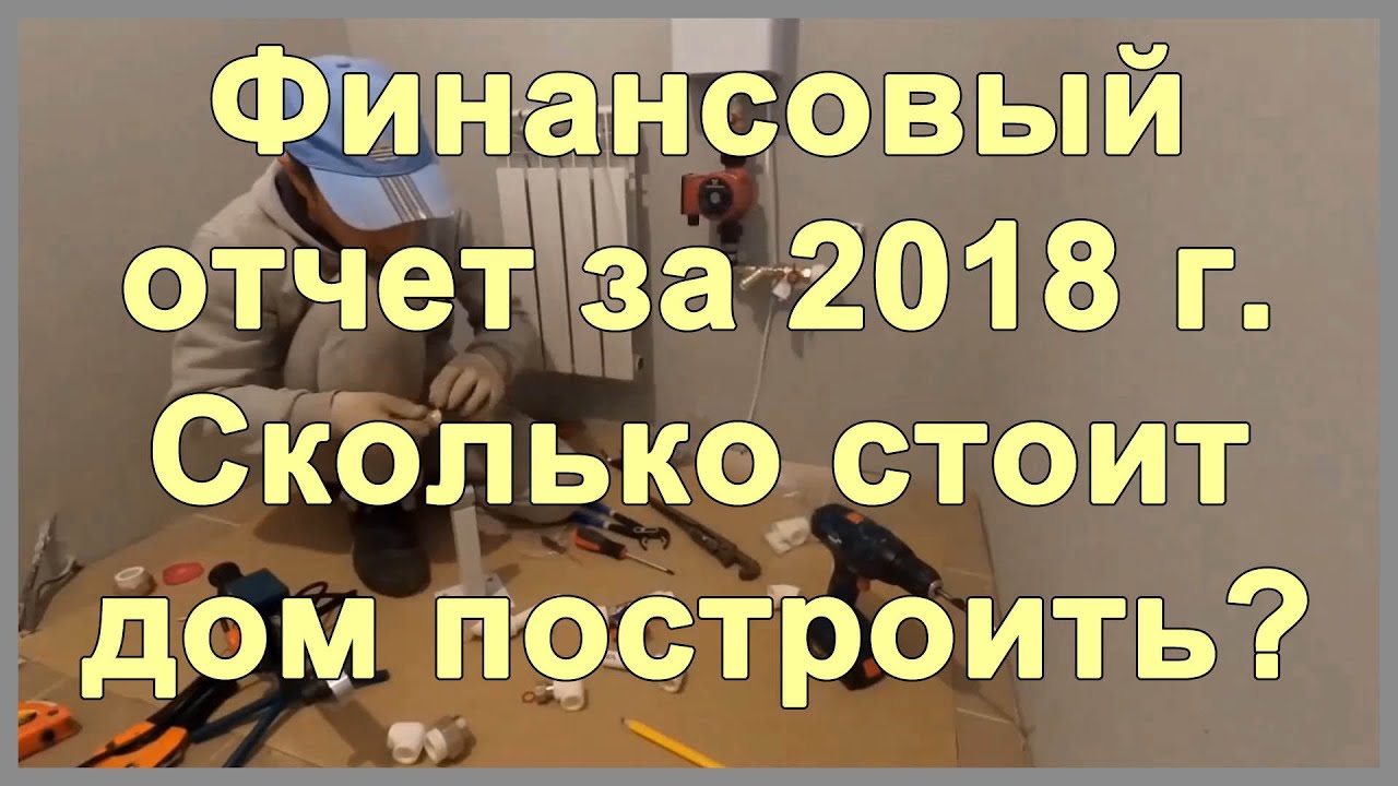 Финансовый отчет за 2018 г. Сколько стоит дом построить?