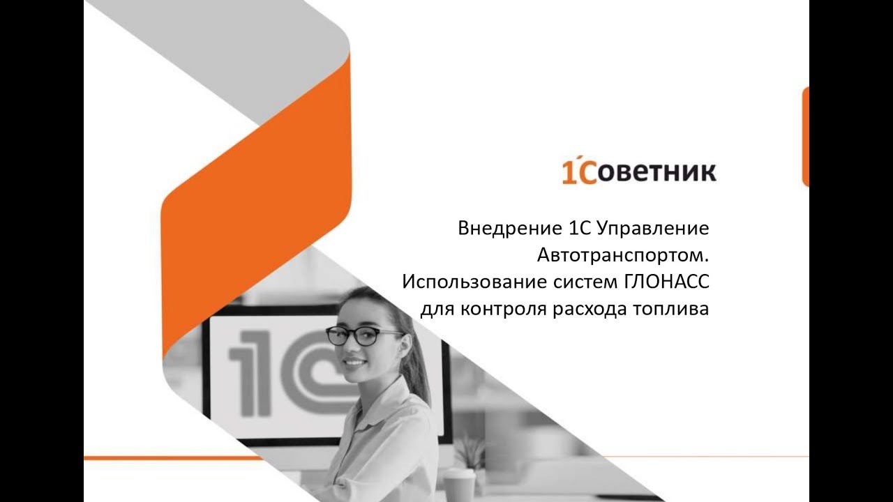 Вебинар на тему: Внедрение 1С Управление Автотранспортом.  Использование систем ГЛОНАСС