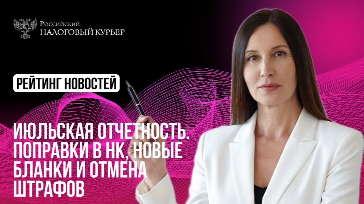Июльская отчетность. Поправки в НК, новые бланки и отмена штрафов
