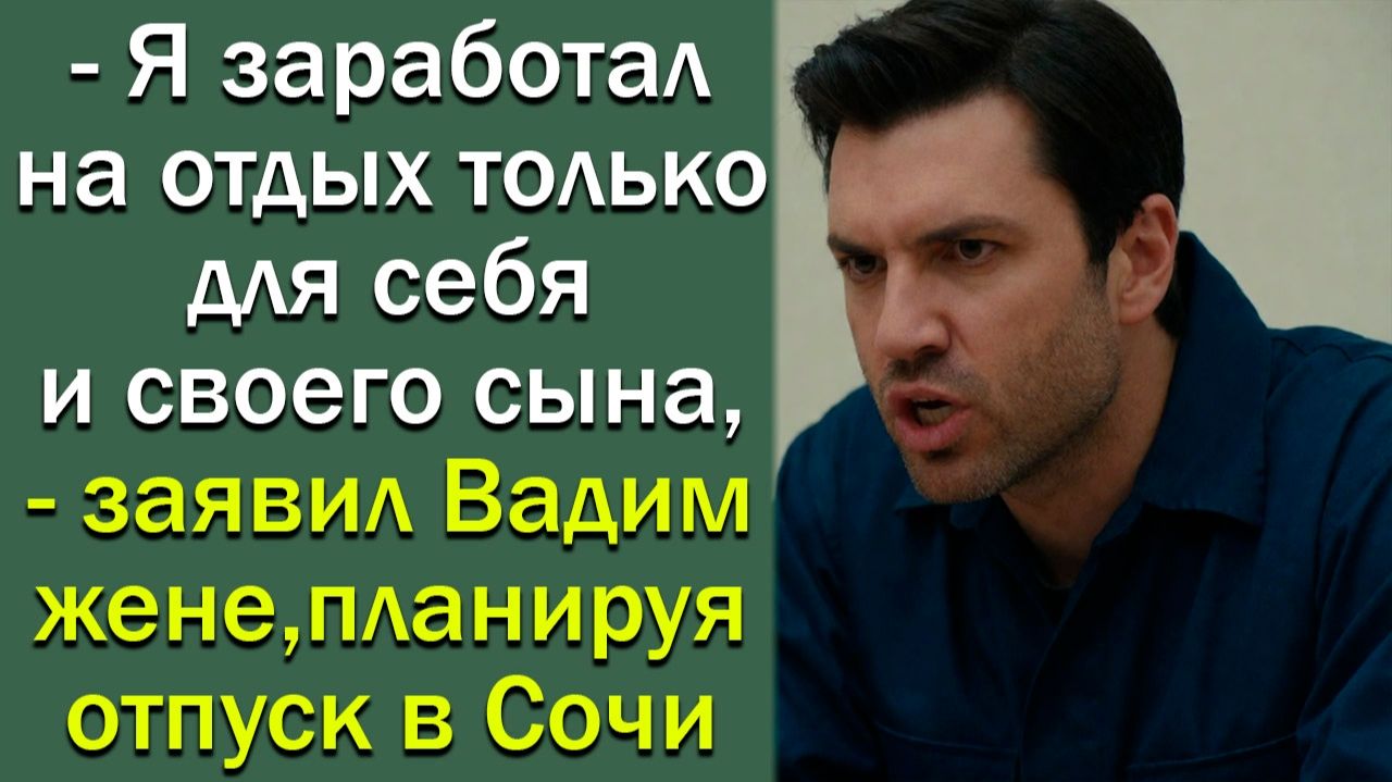 - Я заработал на отдых только для себя и своего сына,- заявил Вадим жене, планируя отпуск в Сочи